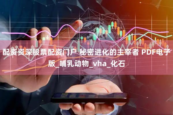 配资资深股票配资门户 秘密进化的主宰者 PDF电子版_哺乳动物_vha_化石