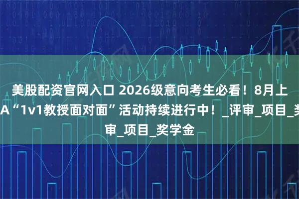 美股配资官网入口 2026级意向考生必看！8月上外MBA“1v1教授面对面”活动持续进行中！_评审_项目_奖学金
