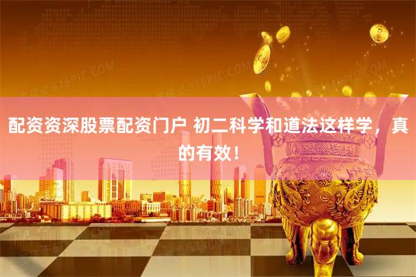 配资资深股票配资门户 初二科学和道法这样学，真的有效！