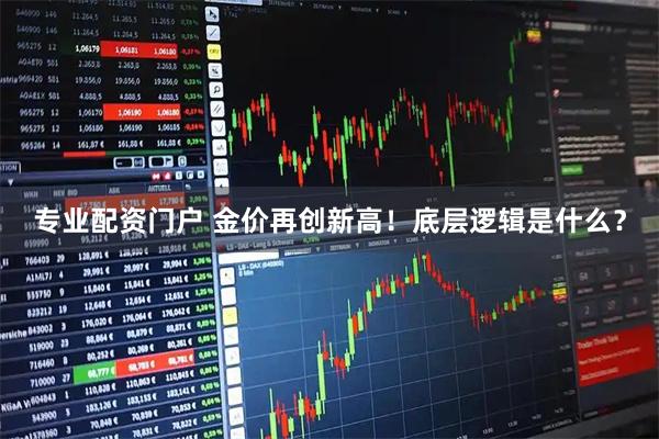 专业配资门户 金价再创新高！底层逻辑是什么？