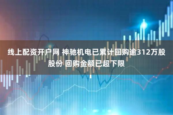 线上配资开户网 神驰机电已累计回购逾312万股股份 回购金额已超下限